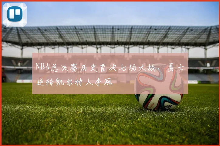 NBA总决赛历史首次七场大战，勇士逆转凯尔特人夺冠