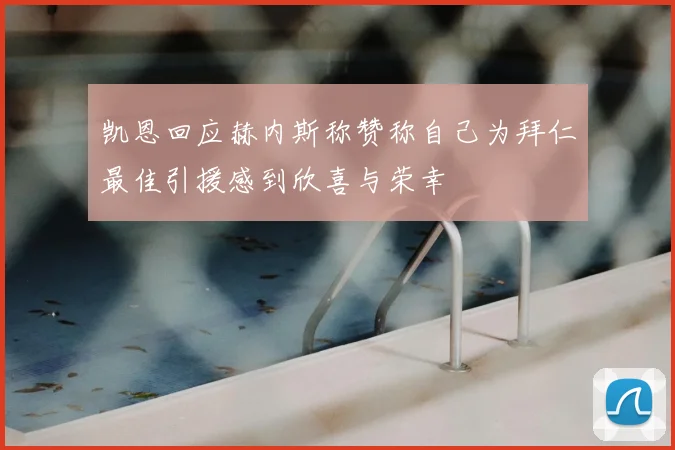 凯恩回应赫内斯称赞称自己为拜仁最佳引援感到欣喜与荣幸