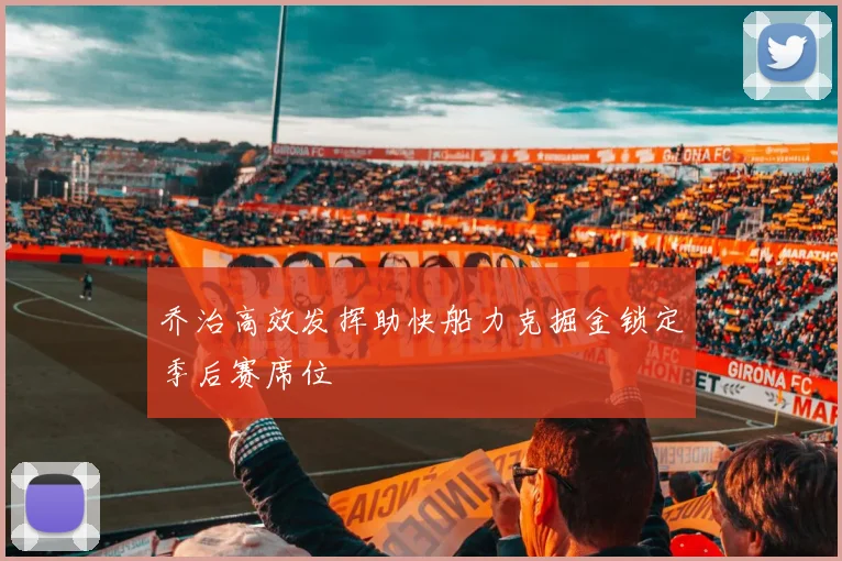 乔治高效发挥助快船力克掘金锁定季后赛席位