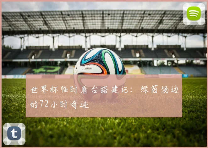 世界杯临时看台搭建记：绿茵场边的72小时奇迹