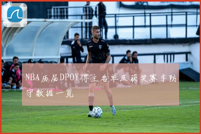NBA历届DPOY得主名单及获奖赛季防守数据一览