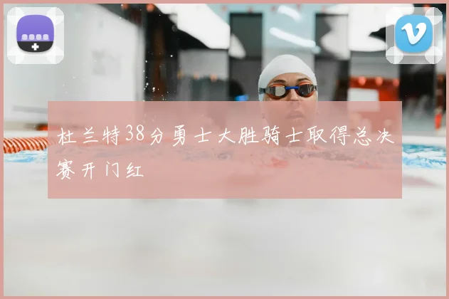 杜兰特38分勇士大胜骑士取得总决赛开门红