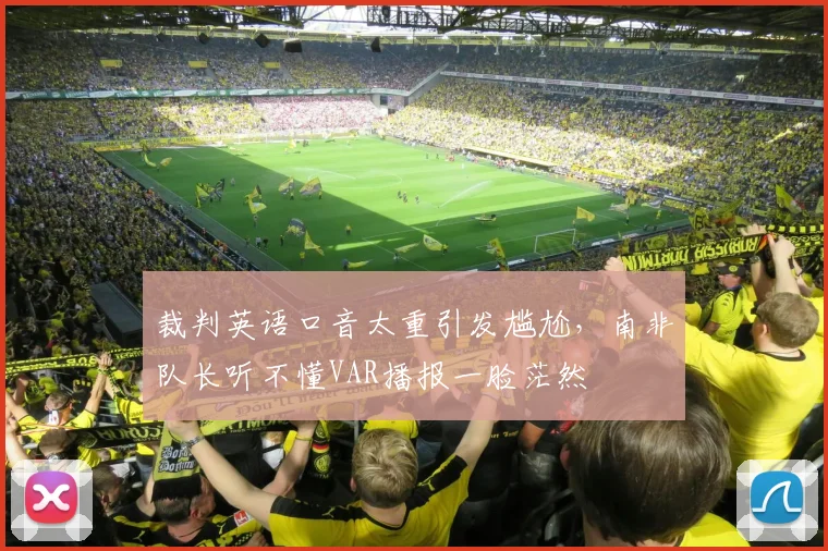 裁判英语口音太重引发尴尬，南非队长听不懂VAR播报一脸茫然