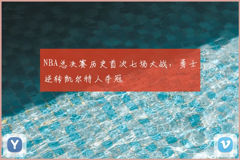 NBA总决赛历史首次七场大战，勇士逆转凯尔特人夺冠