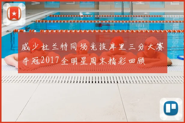 威少杜兰特同场竞技库里三分大赛夺冠2017全明星周末精彩回顾