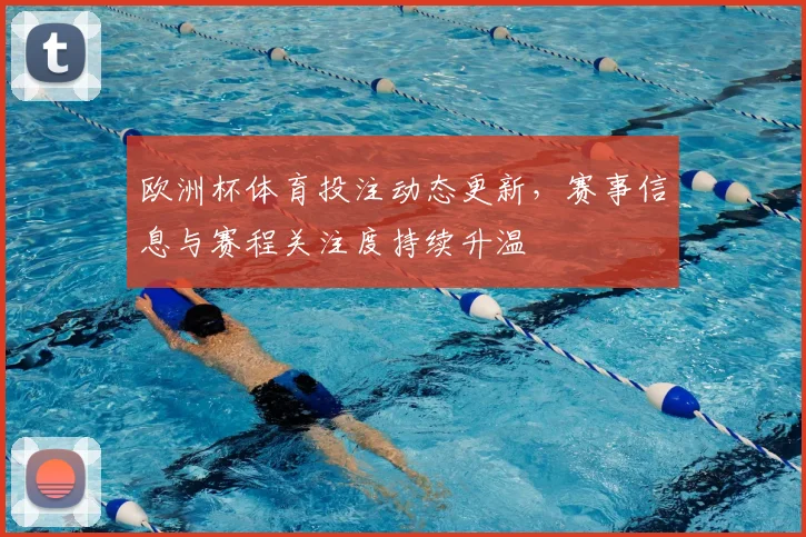 欧洲杯体育投注动态更新，赛事信息与赛程关注度持续升温