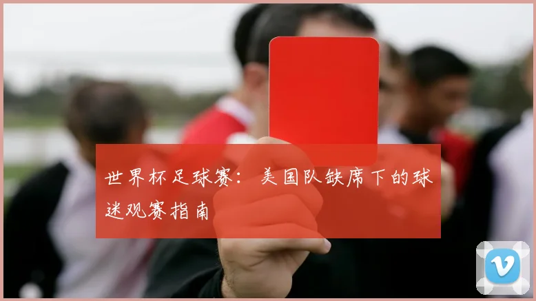 世界杯足球赛：美国队缺席下的球迷观赛指南