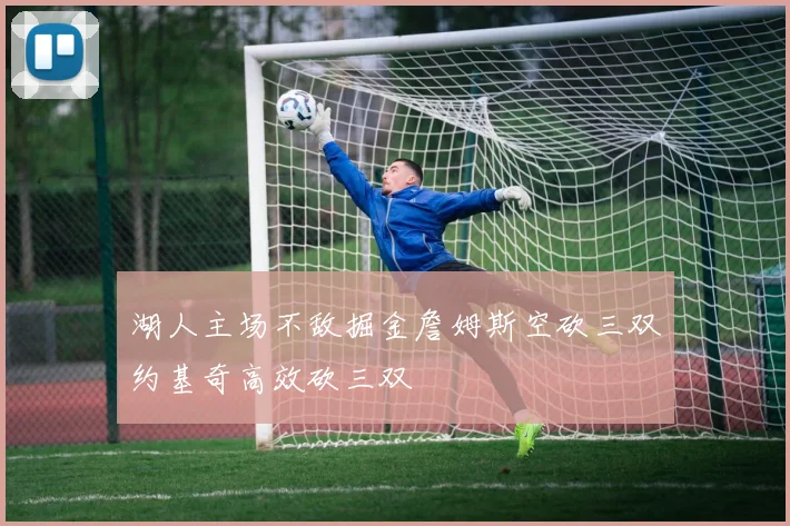 湖人主场不敌掘金詹姆斯空砍三双约基奇高效砍三双