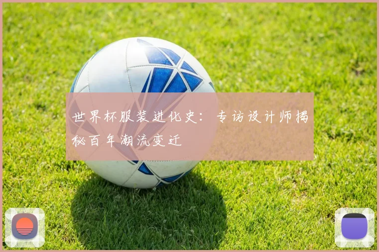 世界杯服装进化史：专访设计师揭秘百年潮流变迁