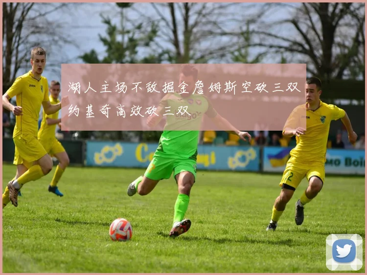 湖人主场不敌掘金詹姆斯空砍三双约基奇高效砍三双