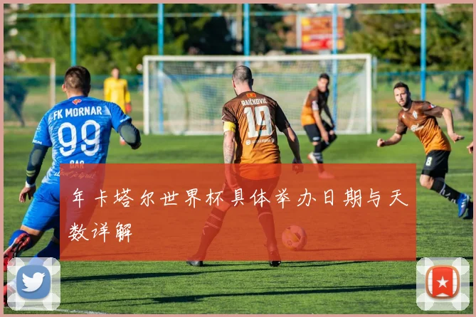 年卡塔尔世界杯具体举办日期与天数详解