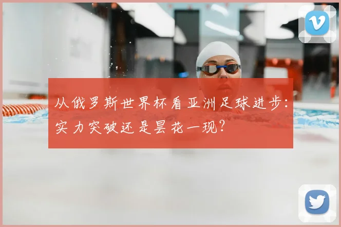 从俄罗斯世界杯看亚洲足球进步:实力突破还是昙花一现?